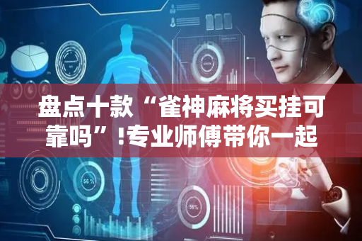 盘点十款“雀神麻将买挂可靠吗”!专业师傅带你一起了解（详细教程）-抖音