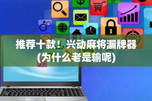推荐十款！兴动麻将漏牌器(为什么老是输呢)