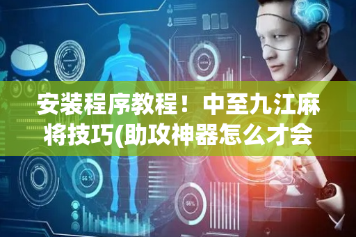 安装程序教程！中至九江麻将技巧(助攻神器怎么才会赢)