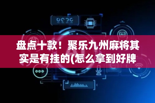 盘点十款！聚乐九州麻将其实是有挂的(怎么拿到好牌)
