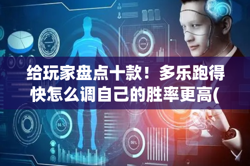 给玩家盘点十款！多乐跑得快怎么调自己的胜率更高(如何拿好牌)