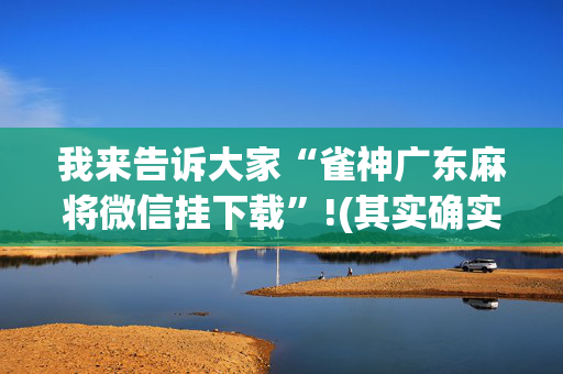 我来告诉大家“雀神广东麻将微信挂下载”!(其实确实有挂)-抖音