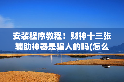 安装程序教程！财神十三张辅助神器是骗人的吗(怎么提升胜率)