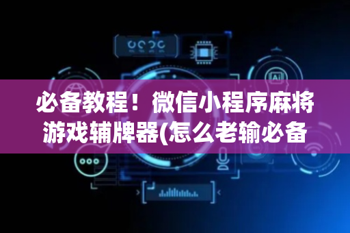 必备教程！微信小程序麻将游戏辅牌器(怎么老输必备神器)