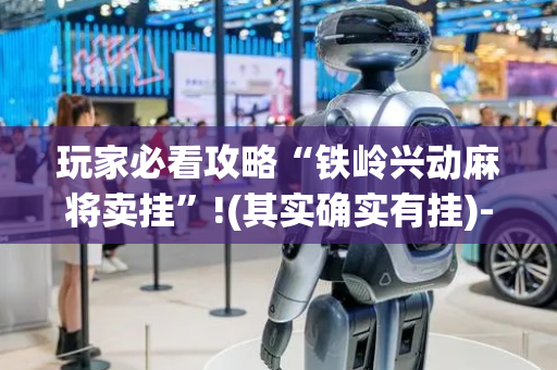 玩家必看攻略“铁岭兴动麻将卖挂”!(其实确实有挂)-抖音