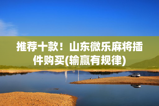 推荐十款！山东微乐麻将插件购买(输赢有规律)