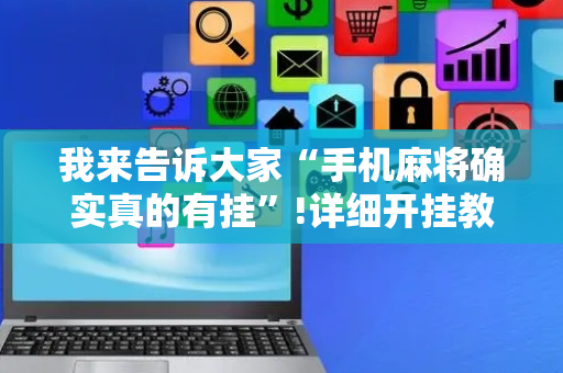 我来告诉大家“手机麻将确实真的有挂”!详细开挂教程-抖音