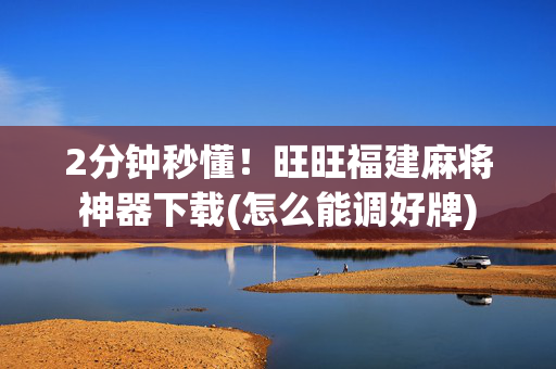 2分钟秒懂！旺旺福建麻将神器下载(怎么能调好牌)