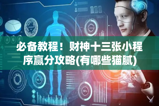 必备教程！财神十三张小程序赢分攻略(有哪些猫腻)
