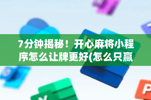 7分钟揭秘！开心麻将小程序怎么让牌更好(怎么只赢不输)