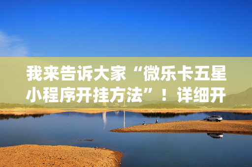 我来告诉大家“微乐卡五星小程序开挂方法”！详细开挂教程（确实真的有挂)-抖音