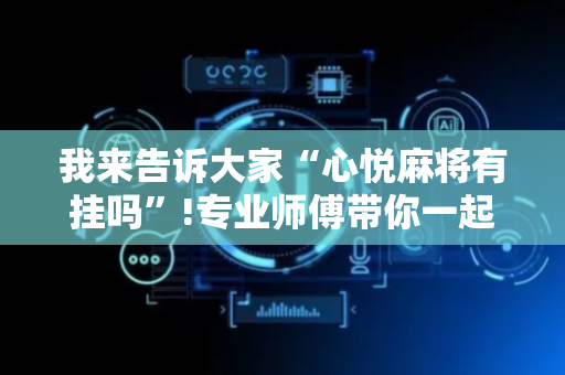 我来告诉大家“心悦麻将有挂吗”!专业师傅带你一起了解（详细教程）-抖音