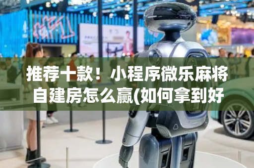 推荐十款！小程序微乐麻将自建房怎么赢(如何拿到好牌)