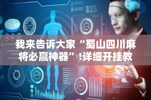 我来告诉大家“蜀山四川麻将必赢神器”!详细开挂教程-抖音