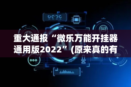 重大通报“微乐万能开挂器通用版2022”(原来真的有挂)-抖音