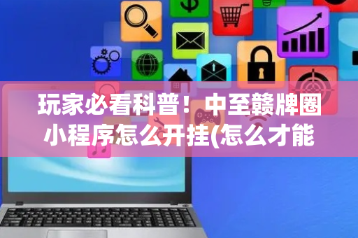 玩家必看科普！中至赣牌圈小程序怎么开挂(怎么才能赢得多)