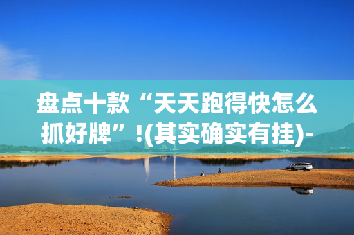 盘点十款“天天跑得快怎么抓好牌”!(其实确实有挂)-抖音