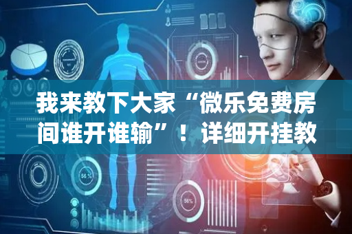 我来教下大家“微乐免费房间谁开谁输”！详细开挂教程（确实真的有挂)-抖音