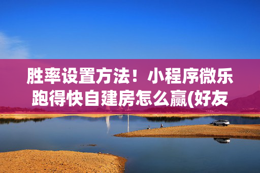 胜率设置方法！小程序微乐跑得快自建房怎么赢(好友约战老是输)
