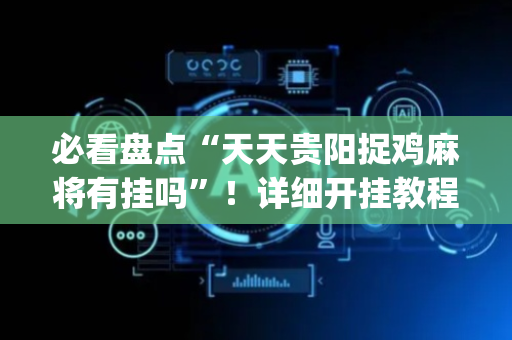 必看盘点“天天贵阳捉鸡麻将有挂吗”！详细开挂教程（确实真的有挂)-抖音