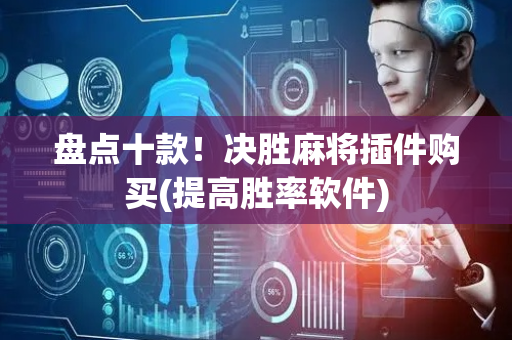 盘点十款！决胜麻将插件购买(提高胜率软件)