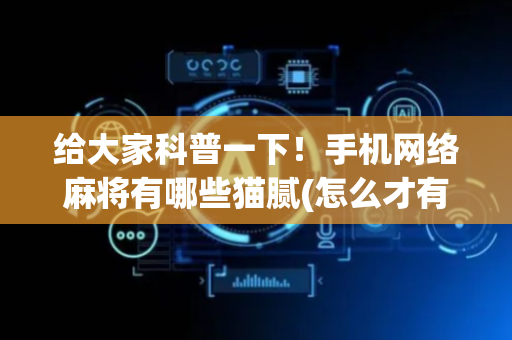 给大家科普一下！手机网络麻将有哪些猫腻(怎么才有赢的几率)