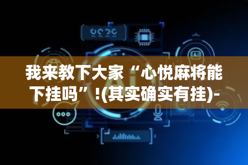我来教下大家“心悦麻将能下挂吗”!(其实确实有挂)-抖音