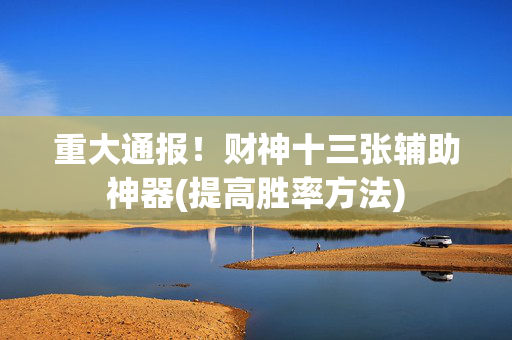 重大通报！财神十三张辅助神器(提高胜率方法)