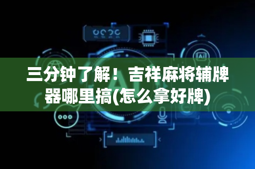 三分钟了解！吉祥麻将辅牌器哪里搞(怎么拿好牌)