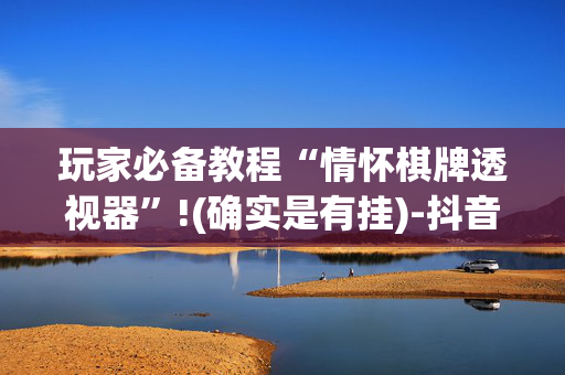 玩家必备教程“情怀棋牌透视器”!(确实是有挂)-抖音