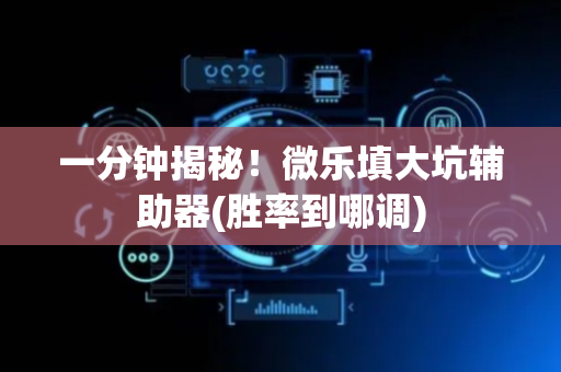 一分钟揭秘！微乐填大坑辅助器(胜率到哪调)