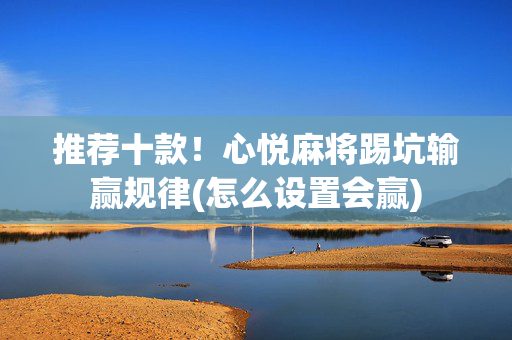 推荐十款！心悦麻将踢坑输赢规律(怎么设置会赢)