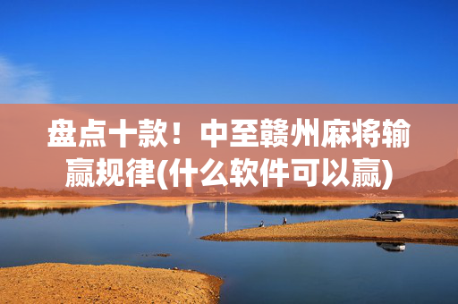 盘点十款！中至赣州麻将输赢规律(什么软件可以赢)