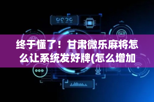 终于懂了！甘肃微乐麻将怎么让系统发好牌(怎么增加胜率)