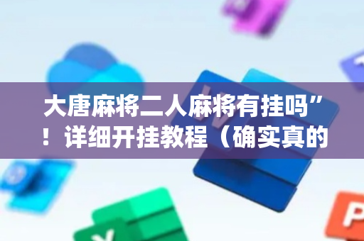 大唐麻将二人麻将有挂吗”！详细开挂教程（确实真的有挂)-抖音