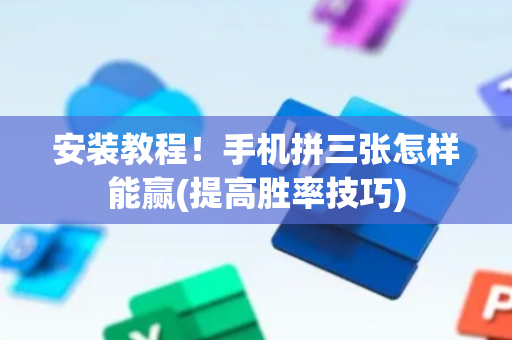 安装教程！手机拼三张怎样能赢(提高胜率技巧)