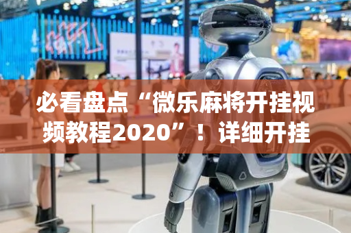 必看盘点“微乐麻将开挂视频教程2020”！详细开挂教程（确实真的有挂)-抖音