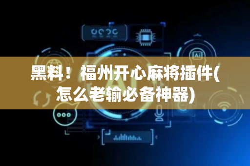 黑料！福州开心麻将插件(怎么老输必备神器)