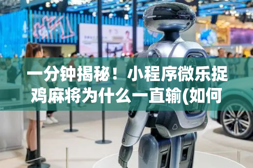 一分钟揭秘！小程序微乐捉鸡麻将为什么一直输(如何才能打赢)