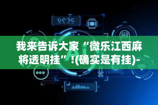 我来告诉大家“微乐江西麻将透明挂”!(确实是有挂)-抖音