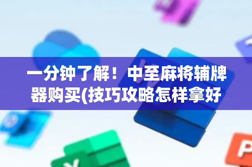 一分钟了解！中至麻将辅牌器购买(技巧攻略怎样拿好牌)