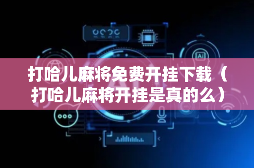 打哈儿麻将免费开挂下载（打哈儿麻将开挂是真的么）