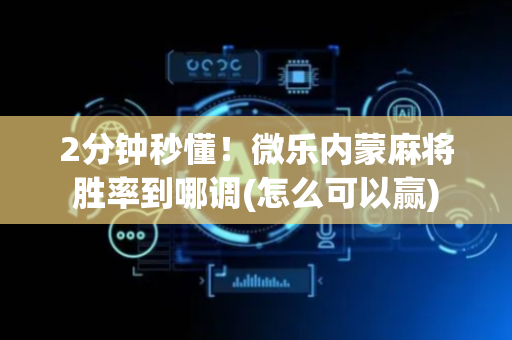 2分钟秒懂！微乐内蒙麻将胜率到哪调(怎么可以赢)