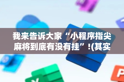 我来告诉大家“小程序指尖麻将到底有没有挂”!(其实确实有挂)-抖音