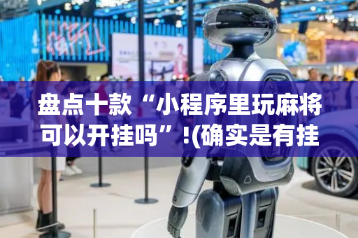 盘点十款“小程序里玩麻将可以开挂吗”!(确实是有挂)-抖音