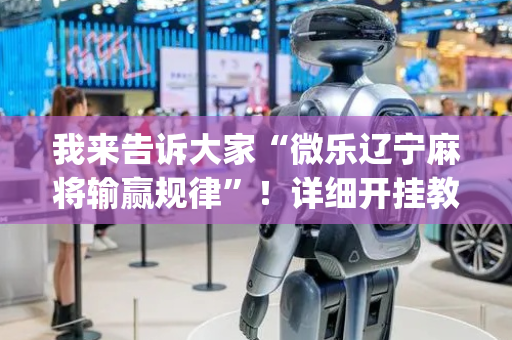 我来告诉大家“微乐辽宁麻将输赢规律”！详细开挂教程（确实真的有挂)-抖音