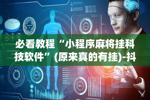 必看教程“小程序麻将挂科技软件”(原来真的有挂)-抖音