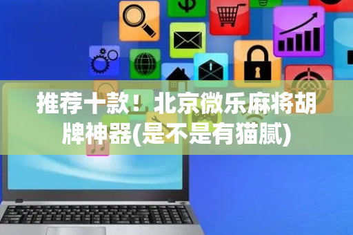 推荐十款！北京微乐麻将胡牌神器(是不是有猫腻)