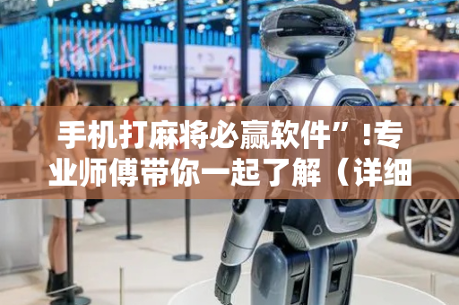 手机打麻将必赢软件”!专业师傅带你一起了解（详细教程）-抖音