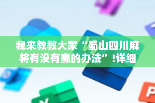 我来教教大家“蜀山四川麻将有没有赢的办法”!详细开挂教程-抖音